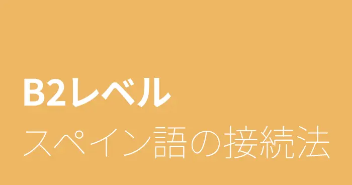 スペイン語B2レベルの接続法